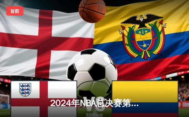 2024年NBA总决赛第七场：凯尔特人险胜掘金夺第18冠