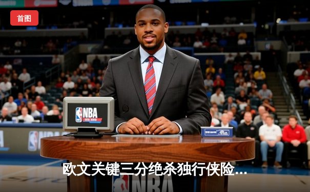 欧文关键三分绝杀独行侠险胜掘金，东契奇三双难救主