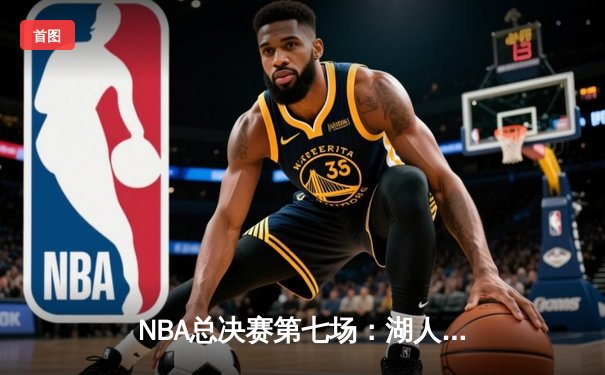 NBA总决赛第七场：湖人险胜凯尔特人，詹姆斯荣膺FMVP