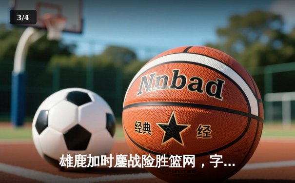 雄鹿加时鏖战险胜篮网，字母哥44分天神下凡创赛季新高 - 3