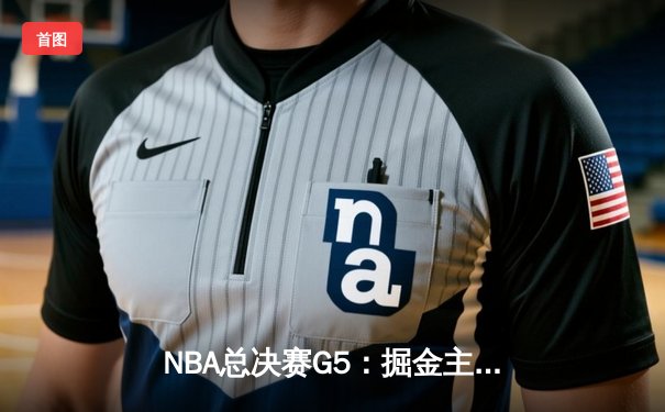 NBA总决赛G5：掘金主场力克热火，约基奇三双带队夺赛点