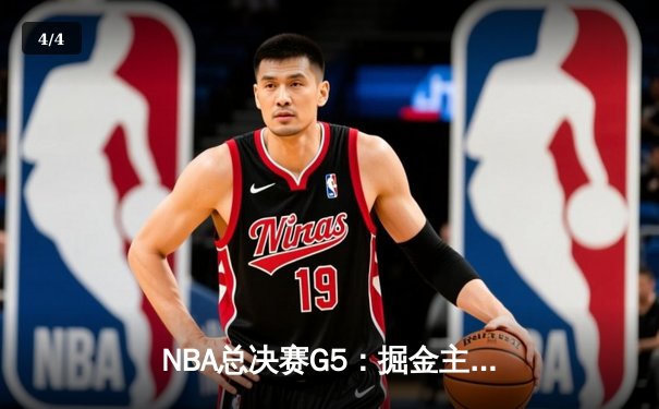 NBA总决赛G5：掘金主场力克热火，约基奇三双带队夺赛点 - 4