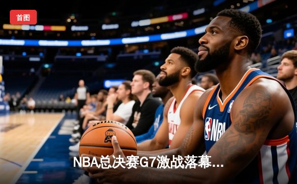 NBA总决赛G7激战落幕，金州勇士逆转夺冠改写历史