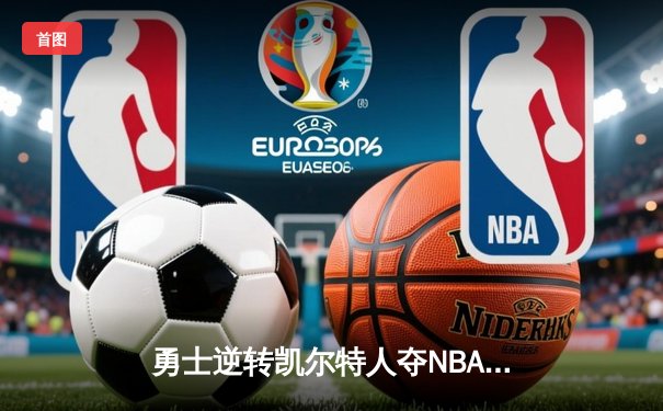勇士逆转凯尔特人夺NBA总冠军，库里荣膺FMVP创历史