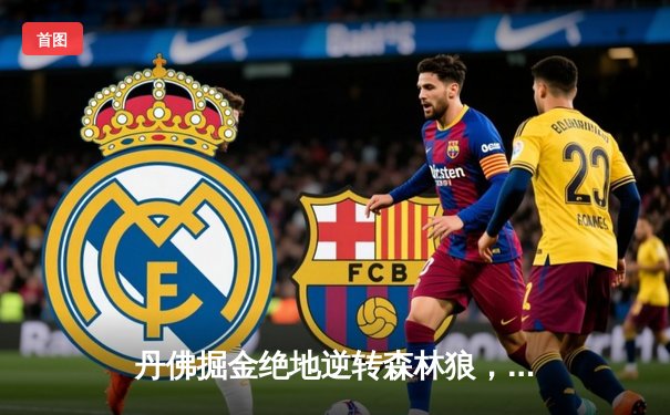 丹佛掘金绝地逆转森林狼，约基奇40分三双率队扳平系列赛