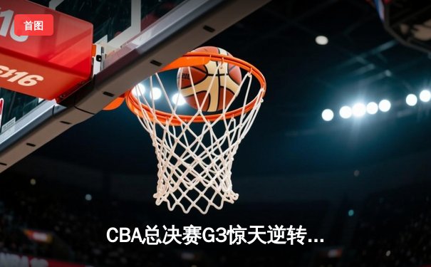 CBA总决赛G3惊天逆转！辽宁本钢加时险胜广东宏远，赵继伟砍30分创纪录