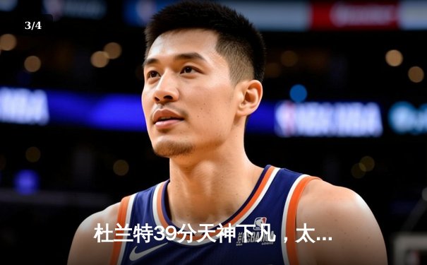 杜兰特39分天神下凡，太阳加时险胜掘金终结对手六连胜 - 3