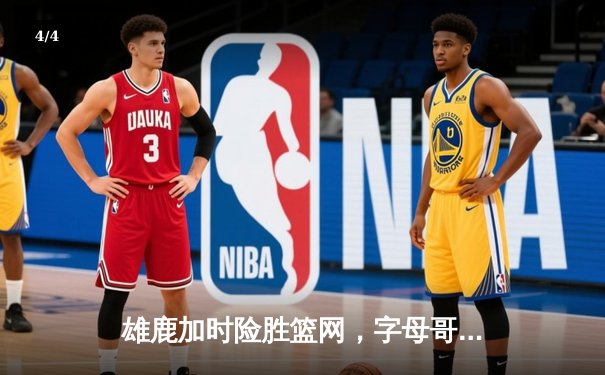 雄鹿加时险胜篮网，字母哥44分主宰关键时刻 - 4